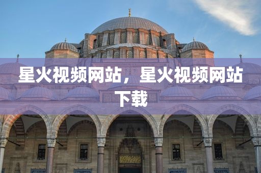 星火视频网站，星火视频网站下载