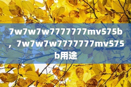 7w7w7w7777777mv575b，7w7w7w7777777mv575b用途