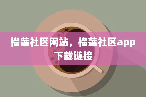 榴莲社区网站，榴莲社区app下载链接