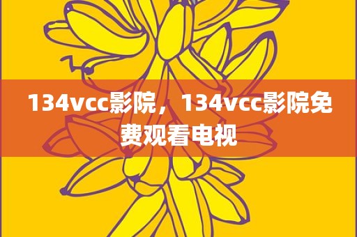 134vcc影院，134vcc影院免费观看电视