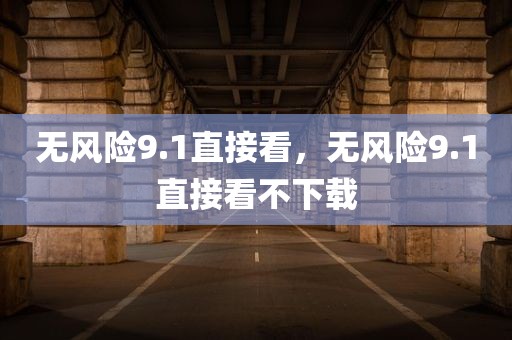 无风险9.1直接看，无风险9.1直接看不下载