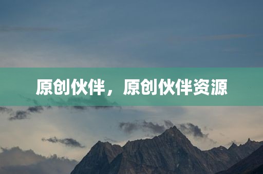 原创伙伴，原创伙伴资源