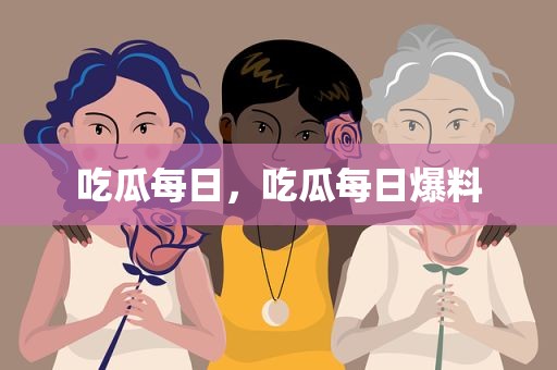 吃瓜每日，吃瓜每日爆料