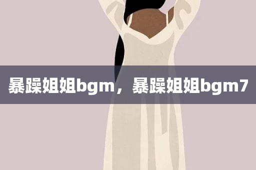 暴躁姐姐bgm，暴躁姐姐bgm7