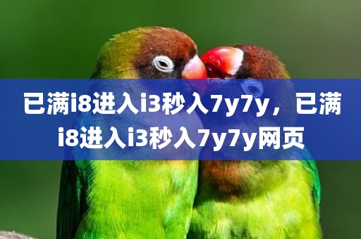 已满i8进入i3秒入7y7y，已满i8进入i3秒入7y7y网页