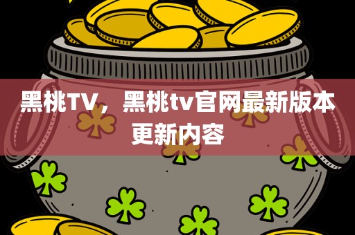 黑桃TV，黑桃tv官网最新版本更新内容