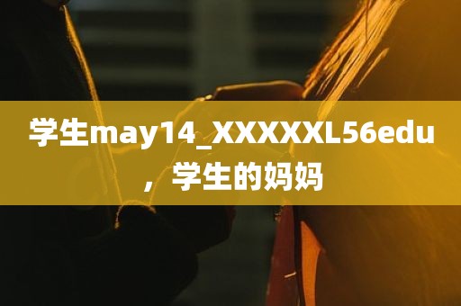 学生may14_XXXXXL56edu，学生的妈妈