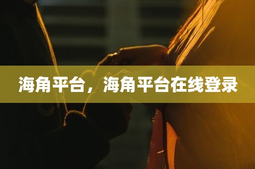 海角平台，海角平台在线登录