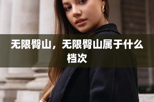 无限臀山，无限臀山属于什么档次