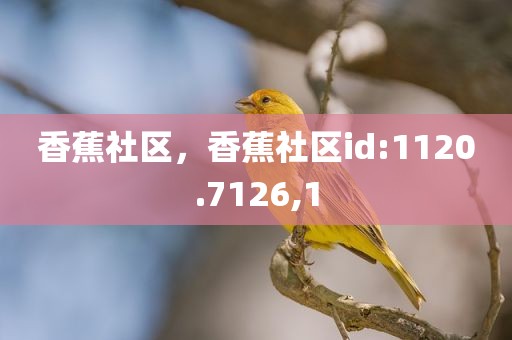 香蕉社区，香蕉社区id:1120.7126,1