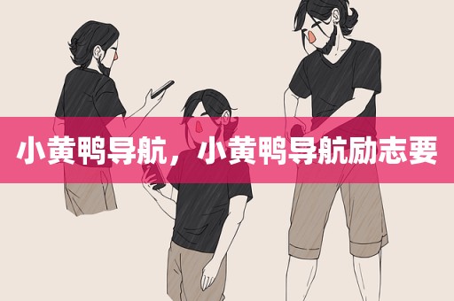 小黄鸭导航，小黄鸭导航励志要