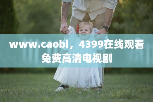 www.caobi，4399在线观看免费高清电视剧