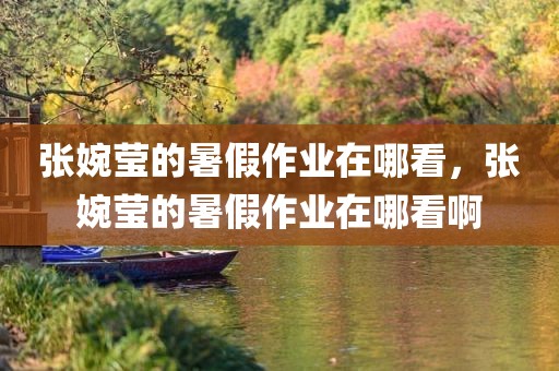 张婉莹的暑假作业在哪看，张婉莹的暑假作业在哪看啊