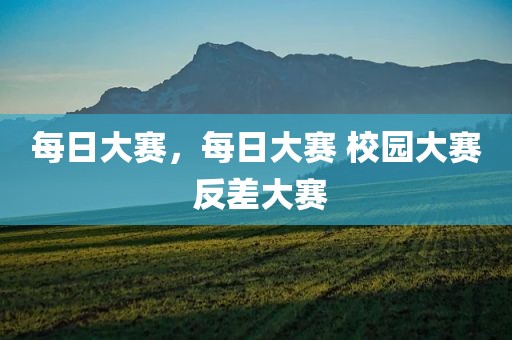 每日大赛，每日大赛 校园大赛 反差大赛