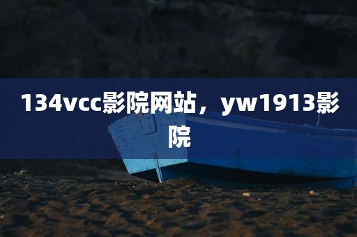 134vcc影院网站，yw1913影院
