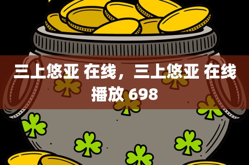 三上悠亚 在线，三上悠亚 在线播放 698