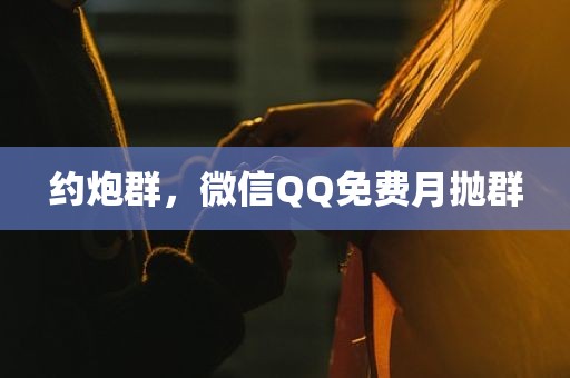 约炮群，微信QQ免费月抛群