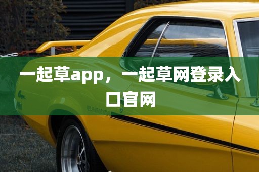 一起草app，一起草网登录入口官网