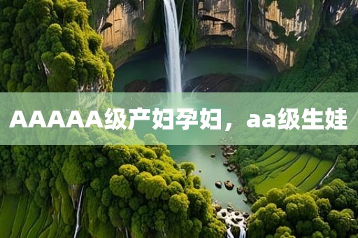 AAAAA级产妇孕妇，aa级生娃