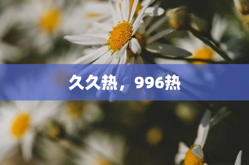 久久热，996热