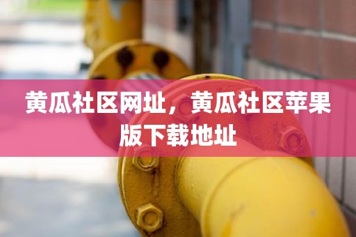 黄瓜社区网址，黄瓜社区苹果版下载地址