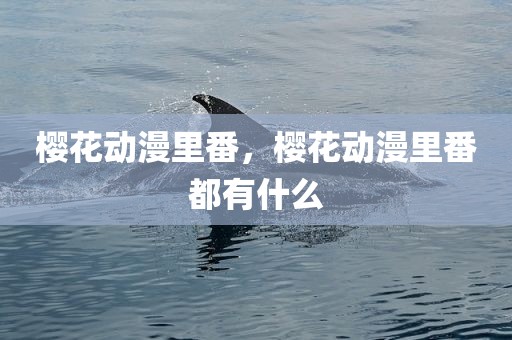 樱花动漫里番，樱花动漫里番都有什么