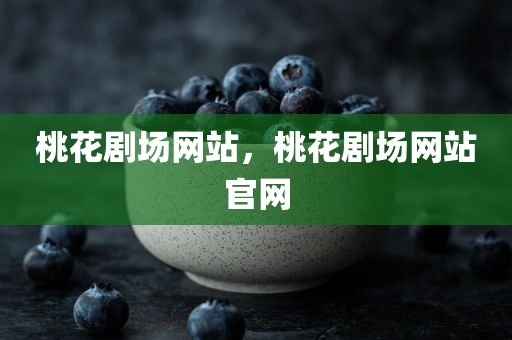 桃花剧场网站，桃花剧场网站官网
