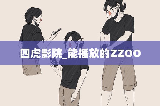 四虎影院_能播放的ZZOO