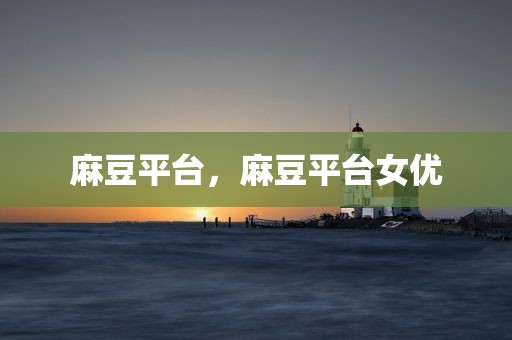 麻豆平台，麻豆平台女优