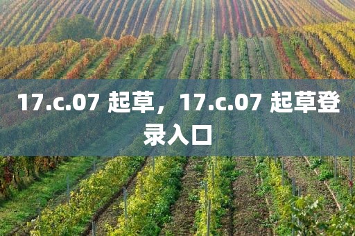 17.c.07 起草，17.c.07 起草登录入口
