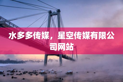 水多多传媒，星空传媒有限公司网站