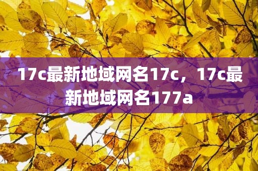 17c最新地域网名17c，17c最新地域网名177a