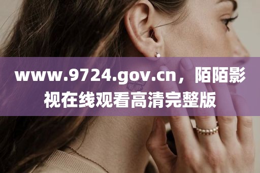 www.9724.gov.cn，陌陌影视在线观看高清完整版