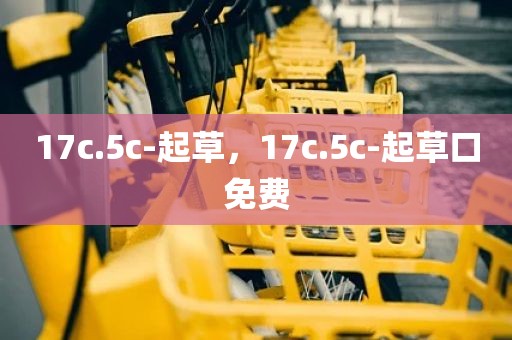 17c.5c-起草，17c.5c-起草口免费