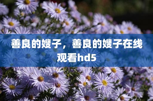 善良的嫂子，善良的嫂子在线观看hd5