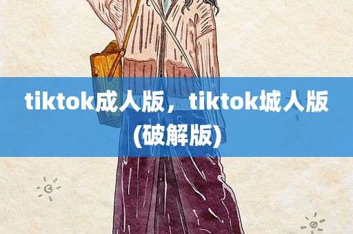 tiktok成人版，tiktok城人版(破解版)