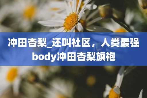冲田杏梨_还叫社区，人类最强body冲田杏梨旗袍