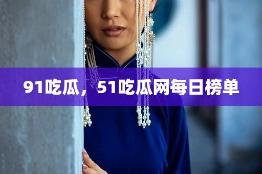 91吃瓜，51吃瓜网每日榜单