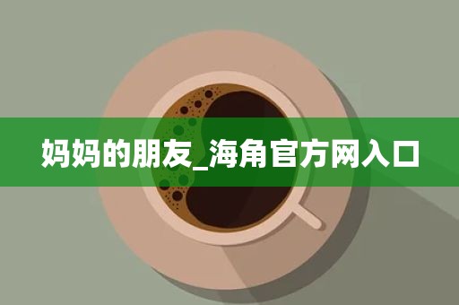 妈妈的朋友_海角官方网入口