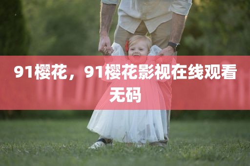 91樱花，91樱花影视在线观看无码