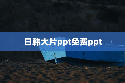 日韩大片ppt免费ppt