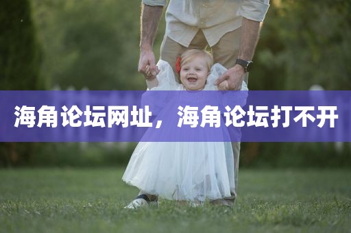 海角论坛网址，海角论坛打不开