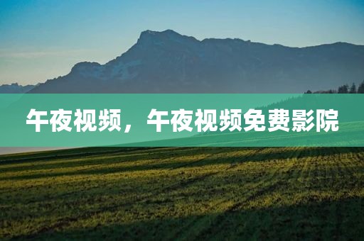 午夜视频，午夜视频免费影院