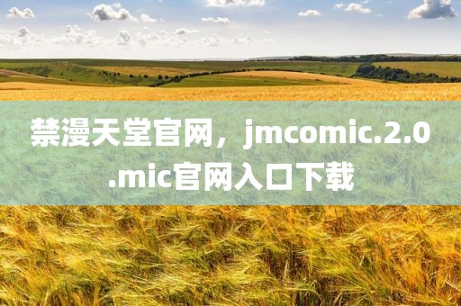禁漫天堂官网，jmcomic.2.0.mic官网入口下载