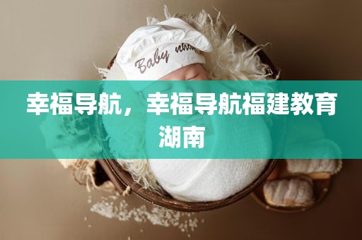 幸福导航，幸福导航福建教育湖南