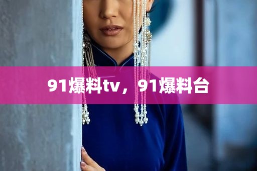 91爆料tv，91爆料台