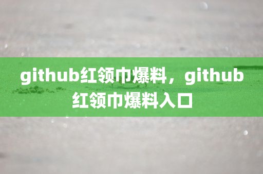 github红领巾爆料，github红领巾爆料入口