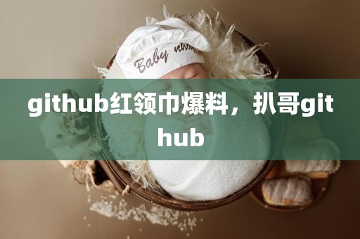 github红领巾爆料，扒哥github