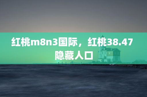 红桃m8n3国际，红桃38.47 隐藏人口