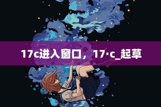 17c进入窗口，17·c_起草